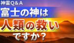 神霊Ｑ＆Ａ – 富士の神は人類の救いですか？ –